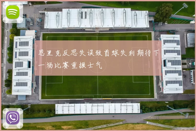 恩里克反思失误致首球失利期待下一场比赛重振士气