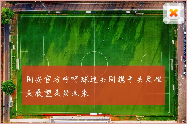 国安官方呼吁球迷共同携手共度难关展望美好未来