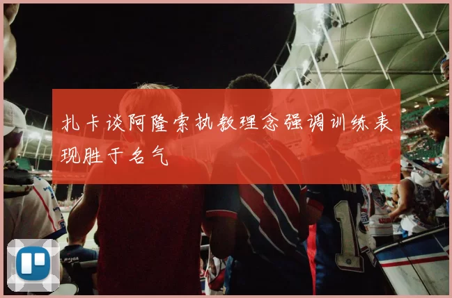 扎卡谈阿隆索执教理念强调训练表现胜于名气