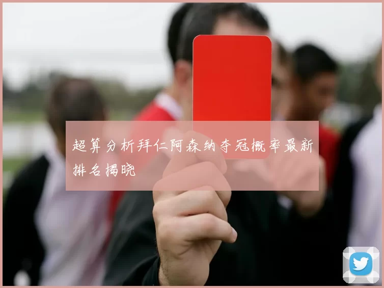 超算分析拜仁阿森纳夺冠概率最新排名揭晓
