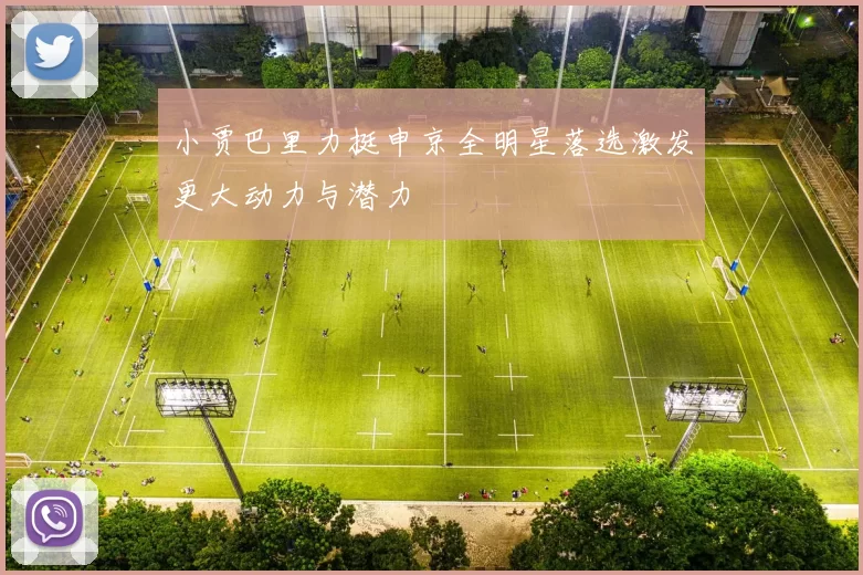 小贾巴里力挺申京全明星落选激发更大动力与潜力