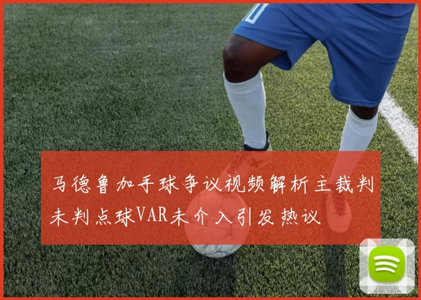 马德鲁加手球争议视频解析主裁判未判点球VAR未介入引发热议