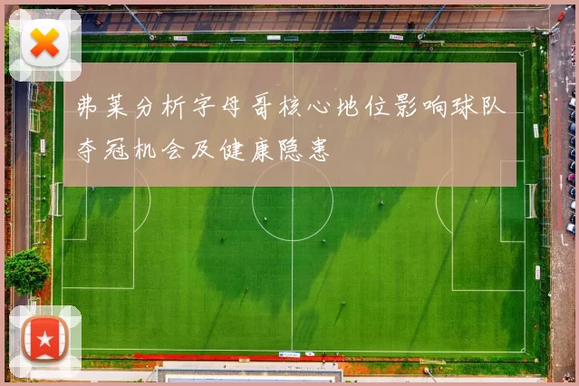 弗莱分析字母哥核心地位影响球队夺冠机会及健康隐患