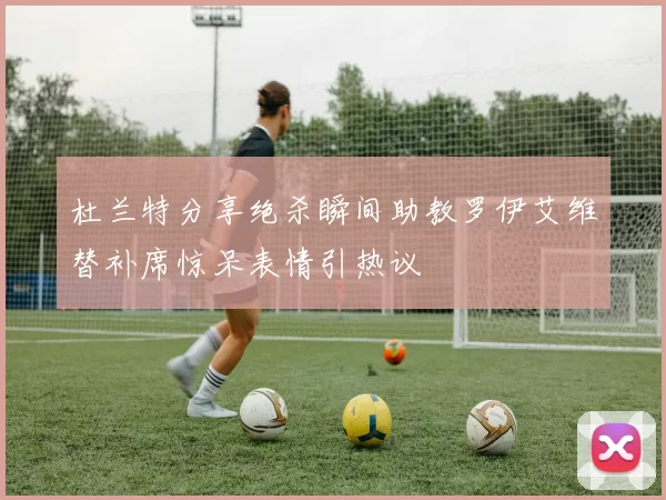 杜兰特分享绝杀瞬间助教罗伊艾维替补席惊呆表情引热议