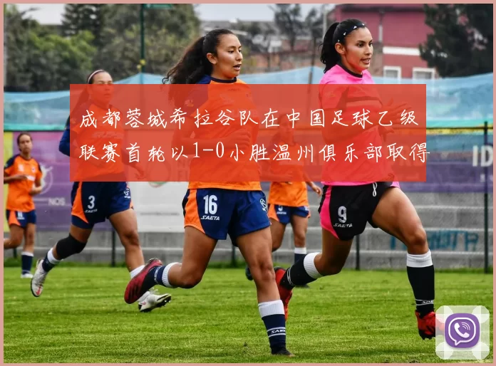 成都蓉城希拉谷队在中国足球乙级联赛首轮以1-0小胜温州俱乐部取得开门红